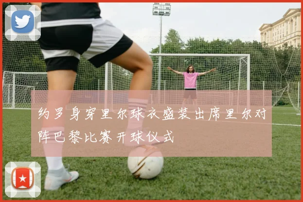 约罗身穿里尔球衣盛装出席里尔对阵巴黎比赛开球仪式