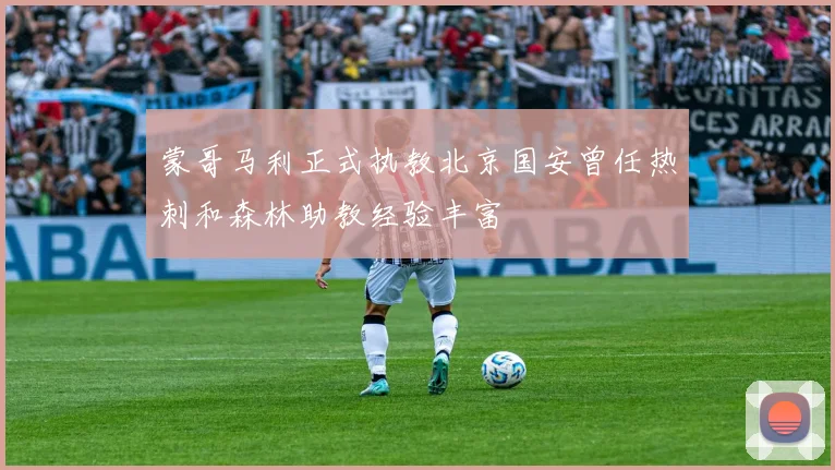 蒙哥马利正式执教北京国安曾任热刺和森林助教经验丰富