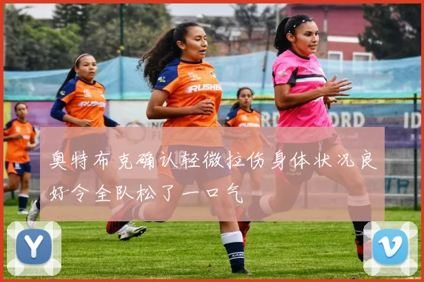 奥特布克确认轻微拉伤身体状况良好令全队松了一口气