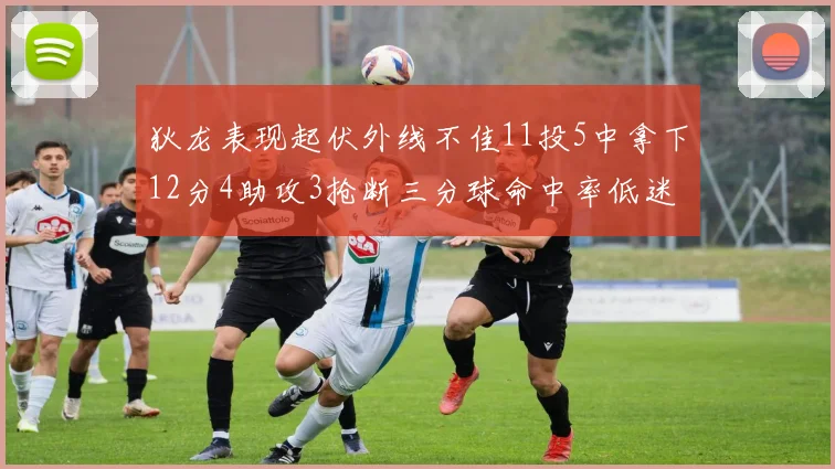 狄龙表现起伏外线不佳11投5中拿下12分4助攻3抢断三分球命中率低迷