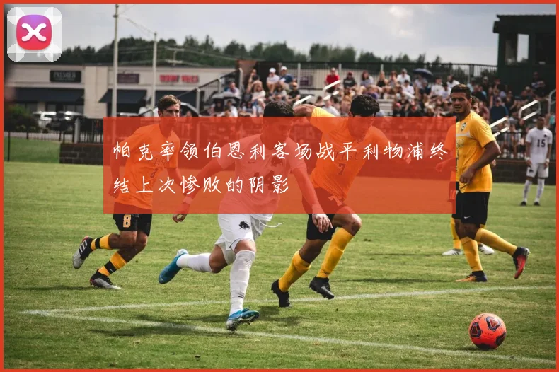 帕克率领伯恩利客场战平利物浦终结上次惨败的阴影