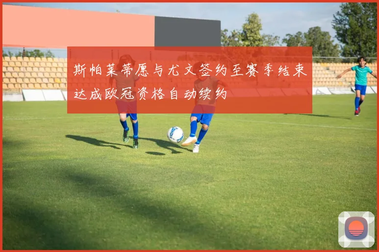 斯帕莱蒂愿与尤文签约至赛季结束达成欧冠资格自动续约