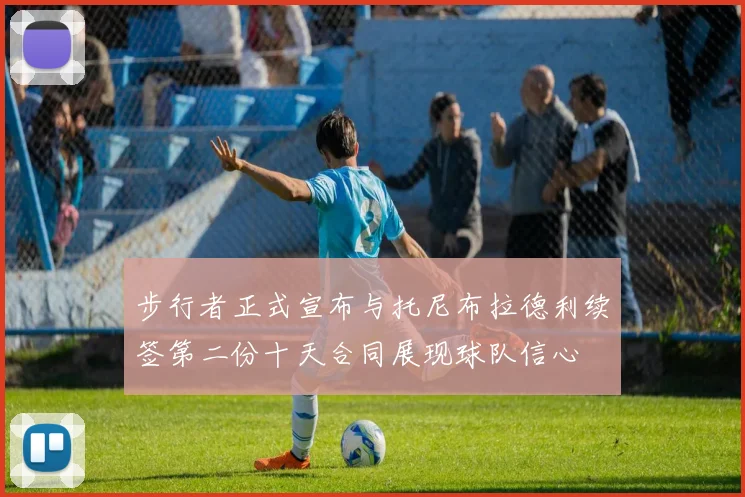 步行者正式宣布与托尼布拉德利续签第二份十天合同展现球队信心