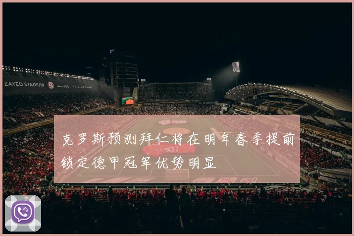 克罗斯预测拜仁将在明年春季提前锁定德甲冠军优势明显