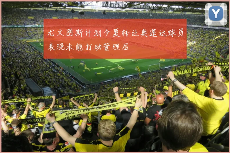 尤文图斯计划今夏转让奥蓬达球员表现未能打动管理层