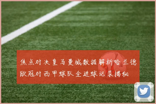 焦点对决皇马曼城数据解析哈兰德欧冠对西甲球队全进球记录揭秘
