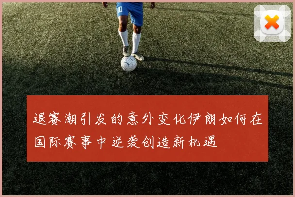 退赛潮引发的意外变化伊朗如何在国际赛事中逆袭创造新机遇