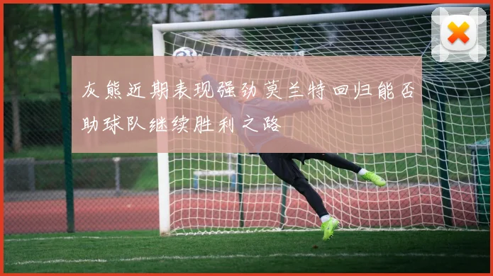 灰熊近期表现强劲莫兰特回归能否助球队继续胜利之路