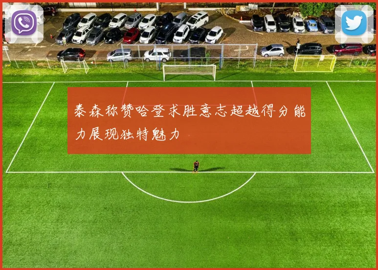 泰森称赞哈登求胜意志超越得分能力展现独特魅力