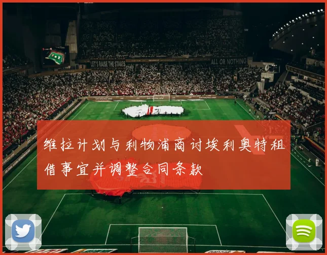 维拉计划与利物浦商讨埃利奥特租借事宜并调整合同条款