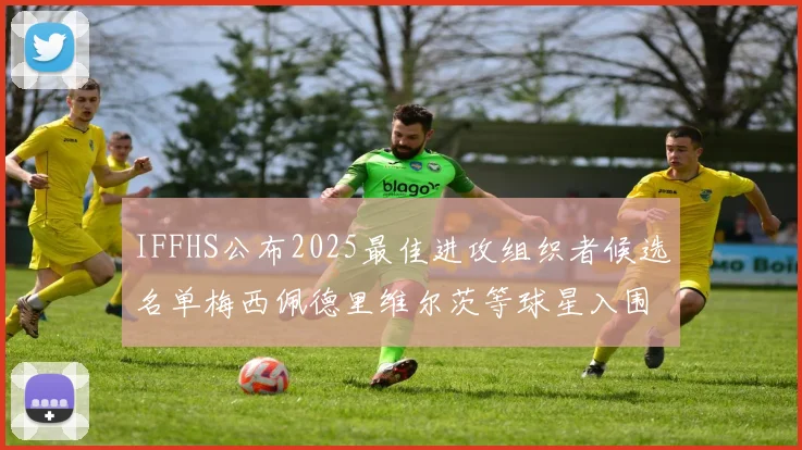 IFFHS公布2025最佳进攻组织者候选名单梅西佩德里维尔茨等球星入围