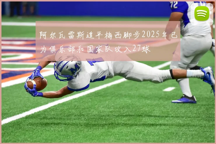 阿尔瓦雷斯追平梅西脚步2025年已为俱乐部和国家队攻入27球