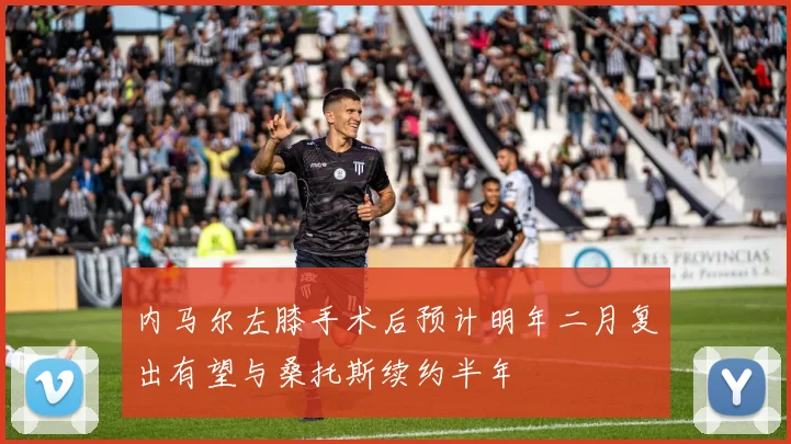 内马尔左膝手术后预计明年二月复出有望与桑托斯续约半年